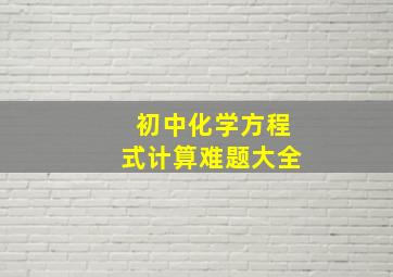 初中化学方程式计算难题大全