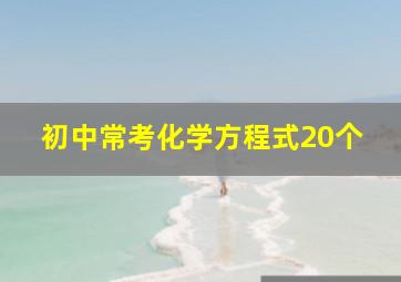 初中常考化学方程式20个