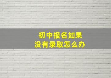 初中报名如果没有录取怎么办