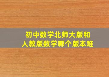 初中数学北师大版和人教版数学哪个版本难