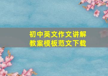 初中英文作文讲解教案模板范文下载