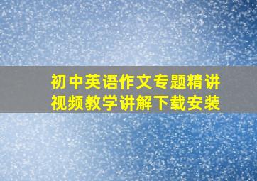 初中英语作文专题精讲视频教学讲解下载安装