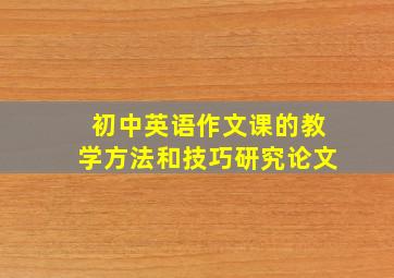 初中英语作文课的教学方法和技巧研究论文