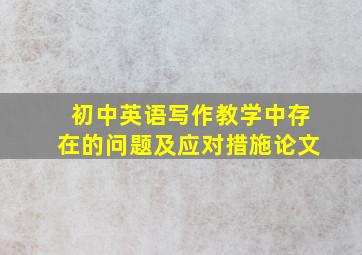 初中英语写作教学中存在的问题及应对措施论文