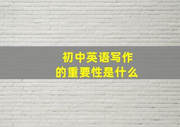 初中英语写作的重要性是什么