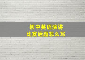 初中英语演讲比赛话题怎么写