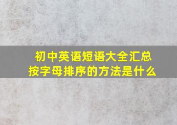 初中英语短语大全汇总按字母排序的方法是什么