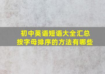 初中英语短语大全汇总按字母排序的方法有哪些