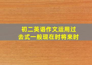 初二英语作文运用过去式一般现在时将来时