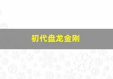 初代盘龙金刚