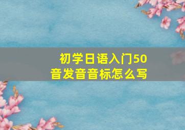 初学日语入门50音发音音标怎么写