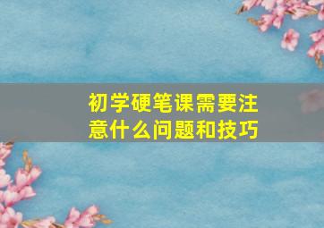 初学硬笔课需要注意什么问题和技巧