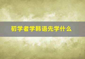 初学者学韩语先学什么