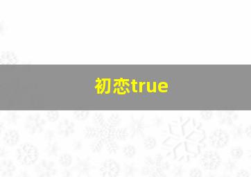 初恋true