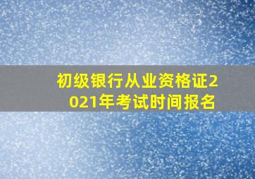 初级银行从业资格证2021年考试时间报名