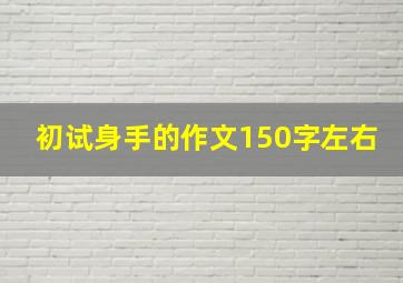 初试身手的作文150字左右