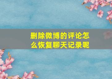 删除微博的评论怎么恢复聊天记录呢