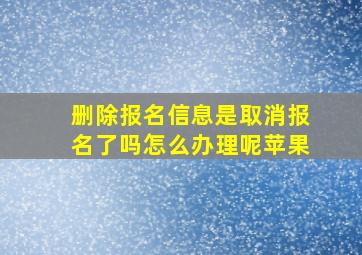 删除报名信息是取消报名了吗怎么办理呢苹果