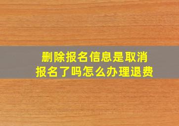 删除报名信息是取消报名了吗怎么办理退费