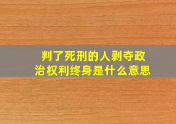 判了死刑的人剥夺政治权利终身是什么意思