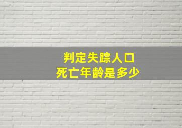 判定失踪人口死亡年龄是多少