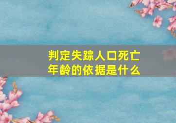 判定失踪人口死亡年龄的依据是什么