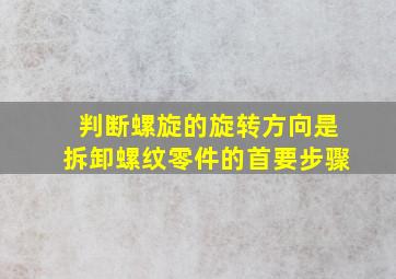 判断螺旋的旋转方向是拆卸螺纹零件的首要步骤