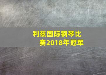 利兹国际钢琴比赛2018年冠军