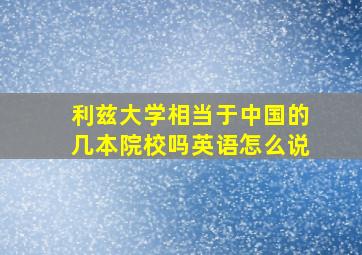 利兹大学相当于中国的几本院校吗英语怎么说