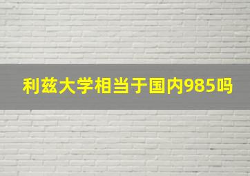 利兹大学相当于国内985吗