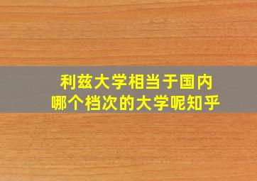 利兹大学相当于国内哪个档次的大学呢知乎