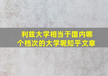 利兹大学相当于国内哪个档次的大学呢知乎文章