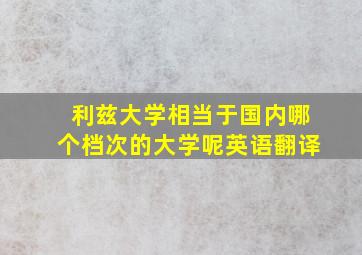 利兹大学相当于国内哪个档次的大学呢英语翻译