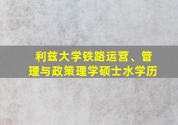 利兹大学铁路运营、管理与政策理学硕士水学历