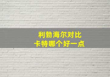 利勃海尔对比卡特哪个好一点