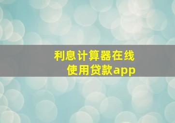 利息计算器在线使用贷款app