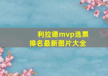 利拉德mvp选票排名最新图片大全