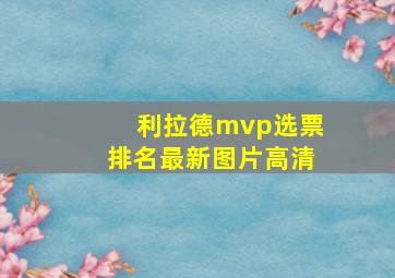 利拉德mvp选票排名最新图片高清