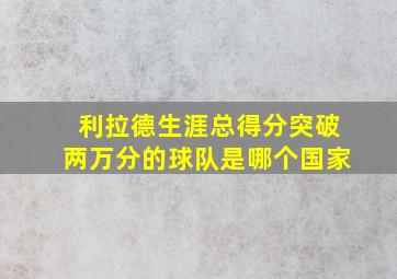 利拉德生涯总得分突破两万分的球队是哪个国家