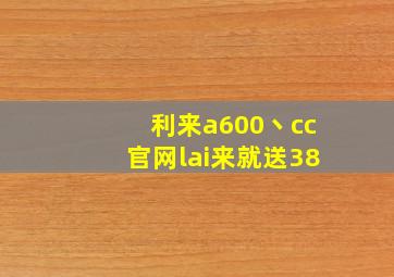 利来a600丶cc官网lai来就送38