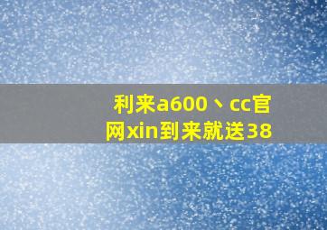 利来a600丶cc官网xin到来就送38