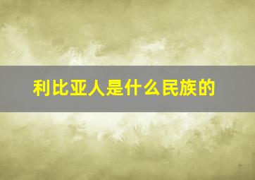 利比亚人是什么民族的