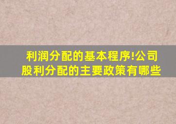 利润分配的基本程序!公司股利分配的主要政策有哪些