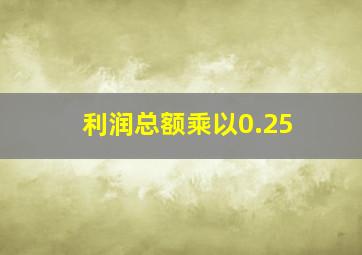 利润总额乘以0.25