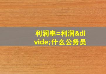 利润率=利润÷什么公务员