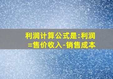 利润计算公式是:利润=售价收入-销售成本