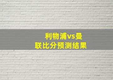 利物浦vs曼联比分预测结果