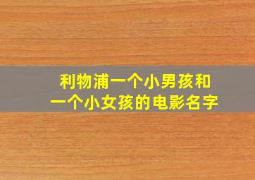 利物浦一个小男孩和一个小女孩的电影名字