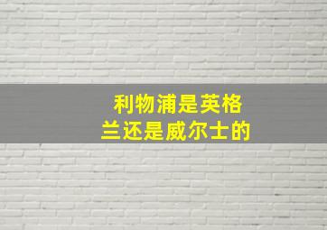 利物浦是英格兰还是威尔士的