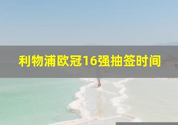 利物浦欧冠16强抽签时间